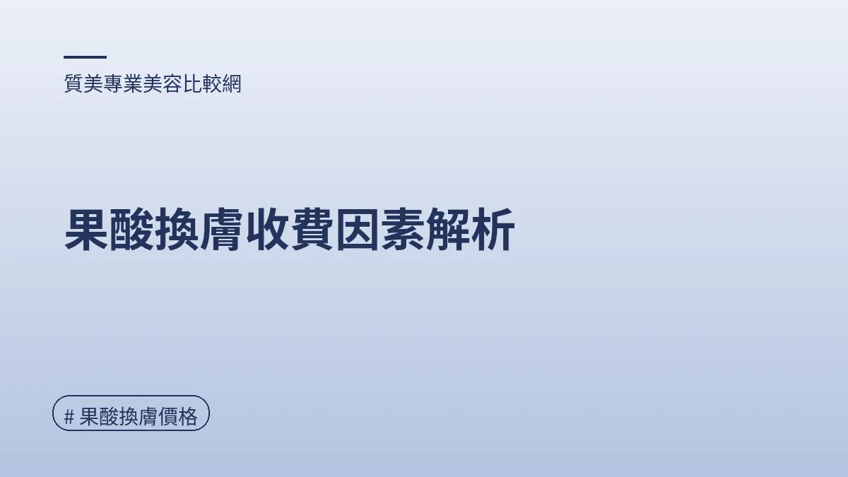 圖解：果酸換膚收費因素解析（果酸換膚價格重點）