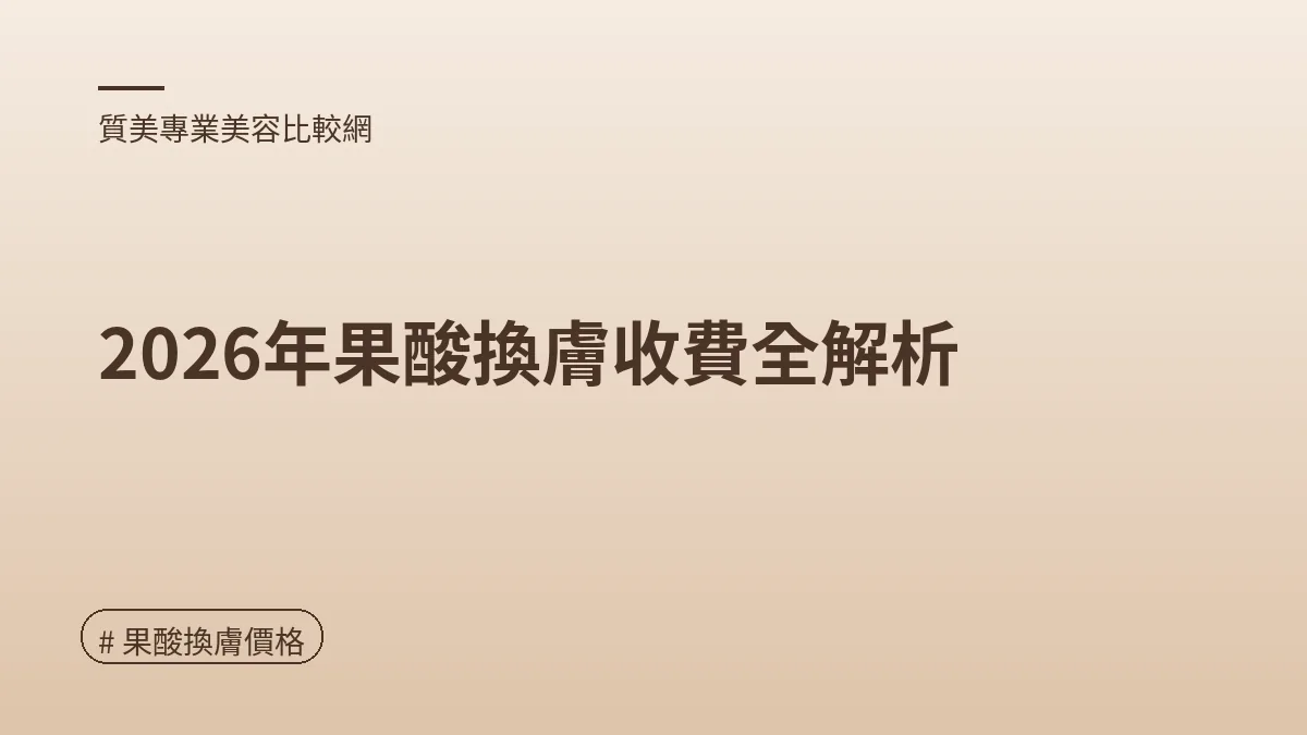圖解：2026年果酸換膚收費全解析（果酸換膚價格重點）