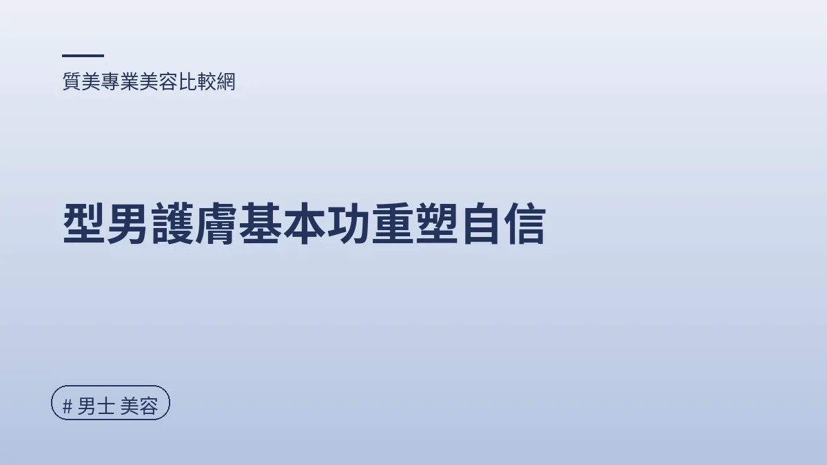 圖解：型男護膚基本功重塑自信（男士 美容重點）