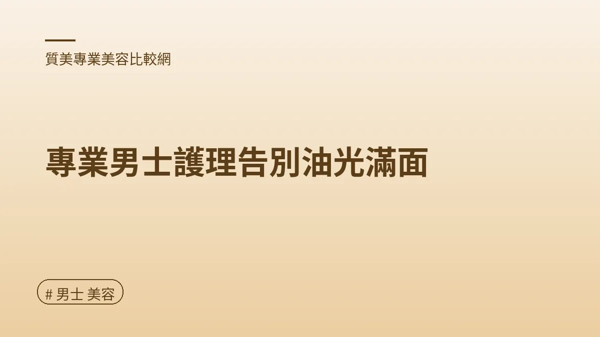 圖解：專業男士護理告別油光滿面（男士 美容重點）