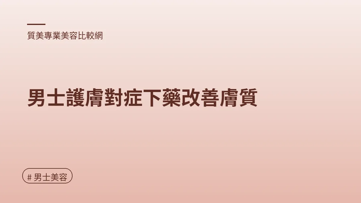 圖解：男士護膚對症下藥改善膚質（男士美容重點）