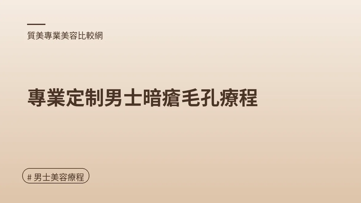 圖解：專業定制男士暗瘡毛孔療程（男士美容療程重點）